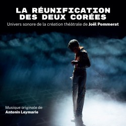 LA RÉUNIFICATION DES DEUX CORÉES - UNIVERS SONORE DE LA CRÉATION THÉÂTRALE DE JOËL POMMERAT - ANTONIN LEYMARIE